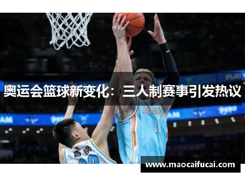 奥运会篮球新变化：三人制赛事引发热议