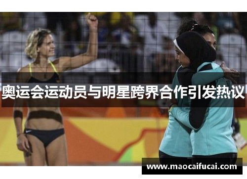 奥运会运动员与明星跨界合作引发热议