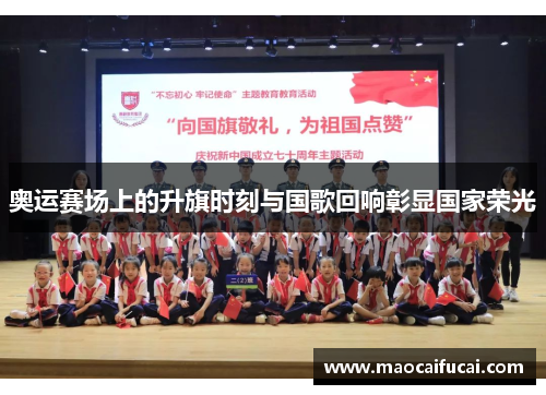 奥运赛场上的升旗时刻与国歌回响彰显国家荣光